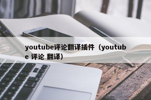 youtube评论翻译插件（youtube 评论 翻译） 第1张