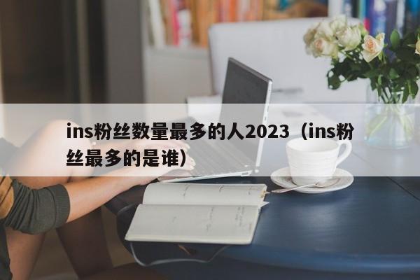 ins粉丝数量最多的人2023(ins粉丝最多的是谁) 第1张 ins粉丝数量最多的人2023(ins粉丝最多的是谁) 第1张