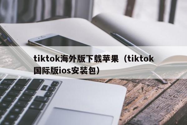 tiktok海外版下载苹果(tiktok国际版ios安装包) 第1张 tiktok海外版下载苹果(tiktok国际版ios安装包) 第1张