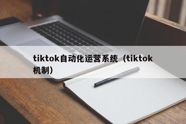 tiktok自动化运营系统（tiktok机制） 第1张