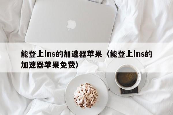 能登上ins的加速器苹果（能登上ins的加速器苹果免费） 第1张