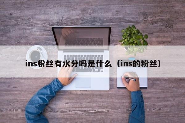 ins粉丝有水分吗是什么（ins的粉丝） 第1张