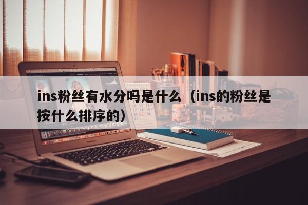 ins粉丝有水分吗是什么（ins的粉丝是按什么排序的） 第1张