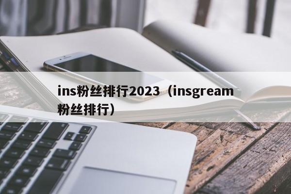 ins粉丝排行2023（insgream粉丝排行） 第1张