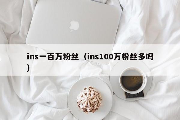 ins一百万粉丝(ins100万粉丝多吗) 第1张 ins一百万粉丝(ins100万粉丝多吗) 第1张