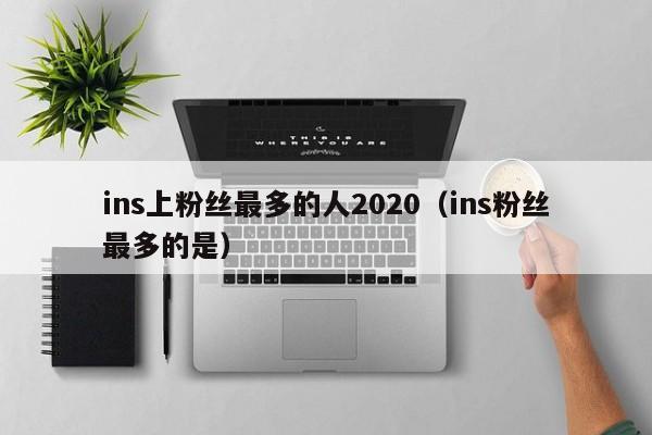 ins上粉丝最多的人2020（ins粉丝最多的是） 第1张