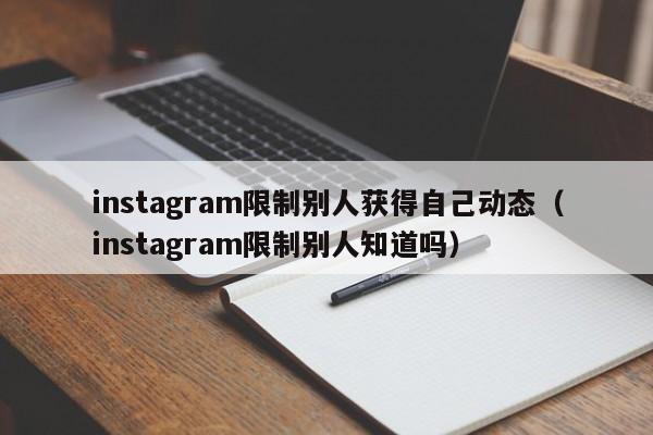 instagram限制别人获得自己动态(instagram限制别人知道吗) 第1张 instagram限制别人获得自己动态(instagram限制别人知道吗) 第1张