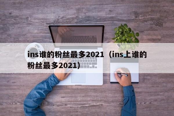 ins谁的粉丝最多2021（ins上谁的粉丝最多2021） 第1张