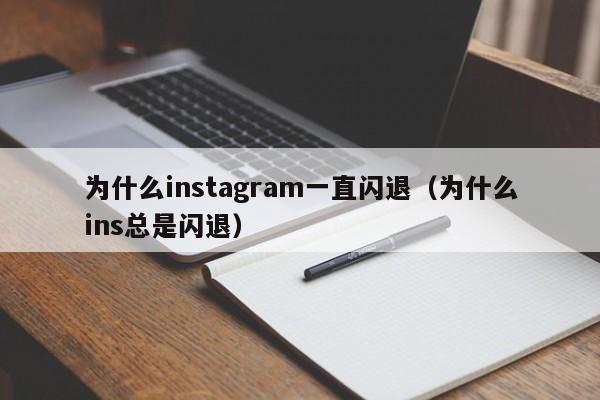 为什么instagram一直闪退（为什么ins总是闪退） 第1张