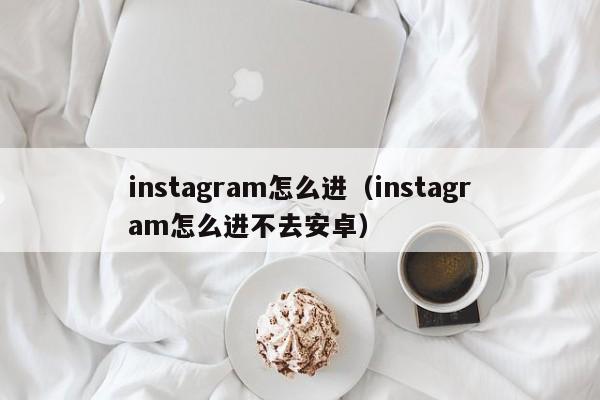 instagram怎么进(instagram怎么进不去安卓) 第1张 instagram怎么进(instagram怎么进不去安卓) 第1张