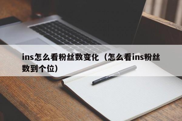 ins怎么看粉丝数变化（怎么看ins粉丝数到个位） 第1张