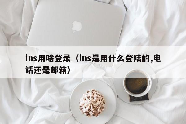 ins用啥登录(ins是用什么登陆的,电话还是邮箱) 第1张 ins用啥登录(ins是用什么登陆的,电话还是邮箱) 第1张