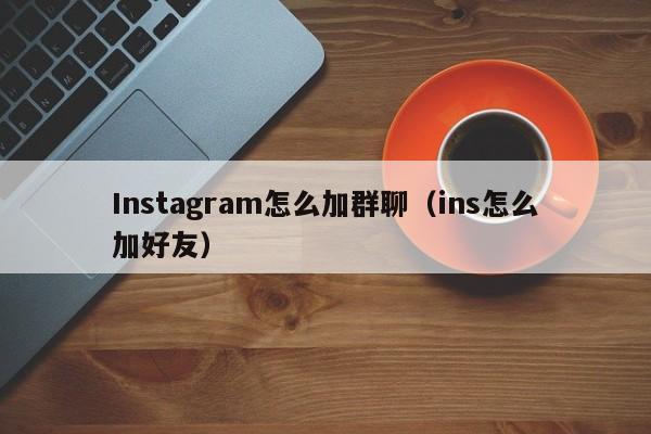 Instagram怎么加群聊（ins怎么加好友） 第1张