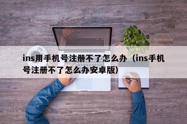 ins用手机号注册不了怎么办（ins手机号注册不了怎么办安卓版） 第1张