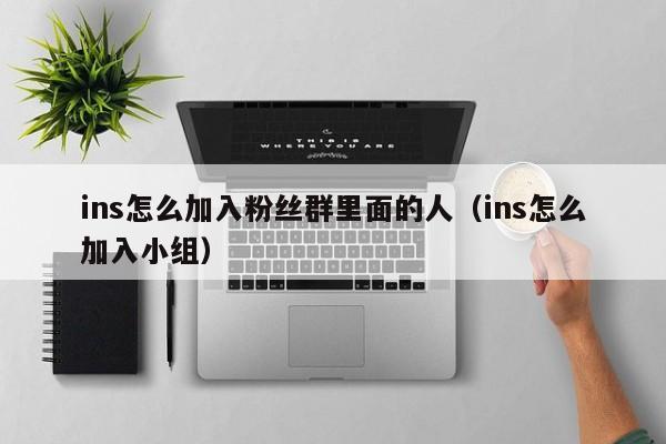 ins怎么加入粉丝群里面的人（ins怎么加入小组） 第1张