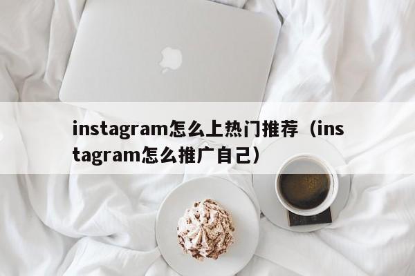 instagram怎么上热门推荐（instagram怎么推广自己） 第1张