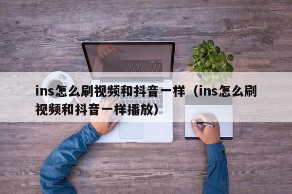 ins怎么刷视频和抖音一样（ins怎么刷视频和抖音一样播放） 第1张