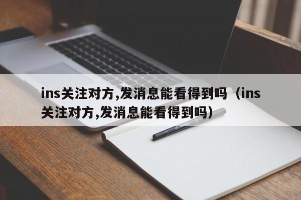 ins关注对方,发消息能看得到吗（ins关注对方,发消息能看得到吗） 第1张