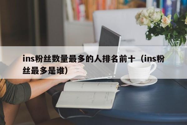 ins粉丝数量最多的人排名前十（ins粉丝最多是谁） 第1张
