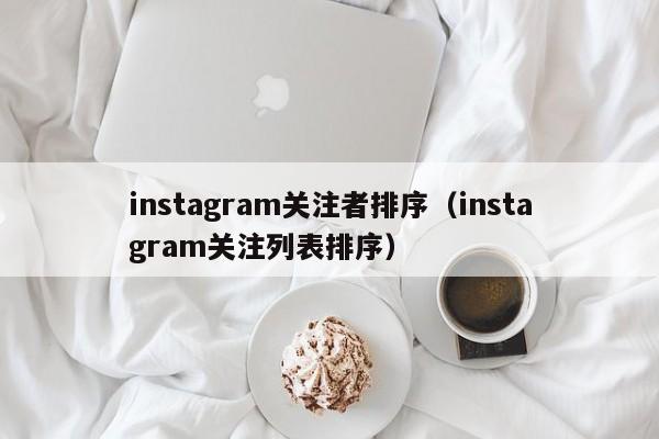 instagram关注者排序（instagram关注列表排序） 第1张