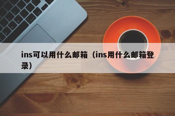 ins可以用什么邮箱（ins用什么邮箱登录） 第1张