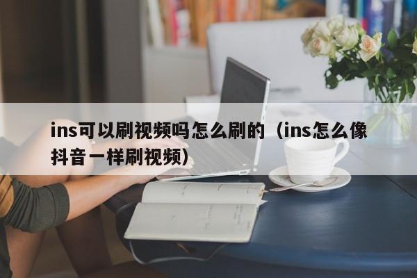 ins可以刷视频吗怎么刷的（ins怎么像抖音一样刷视频） 第1张
