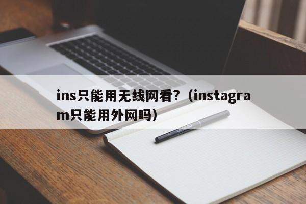ins只能用无线网看?（instagram只能用外网吗） 第1张