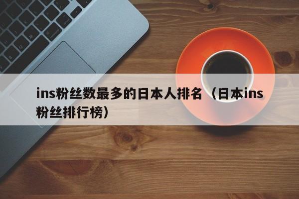 ins粉丝数最多的日本人排名（日本ins粉丝排行榜） 第1张