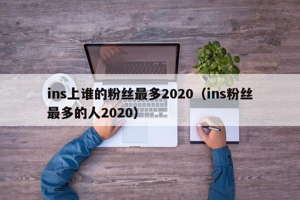 ins上谁的粉丝最多2020(ins粉丝最多的人2020) 第1张 ins上谁的粉丝最多2020(ins粉丝最多的人2020) 第1张