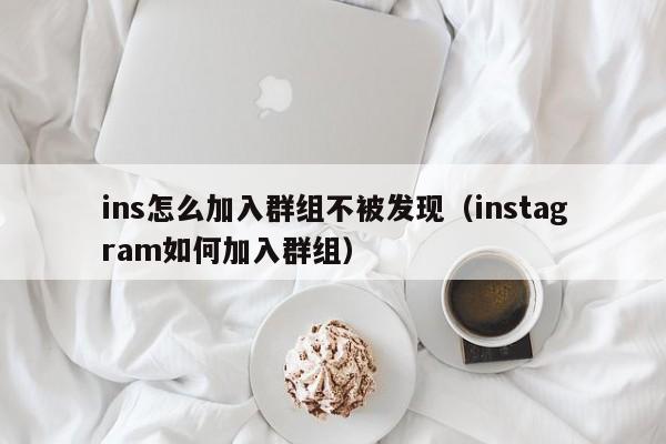 ins怎么加入群组不被发现（instagram如何加入群组） 第1张