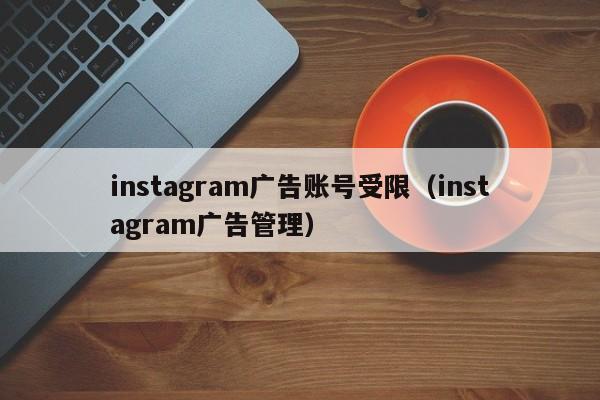 instagram广告账号受限(instagram广告管理) 第1张 instagram广告账号受限(instagram广告管理) 第1张