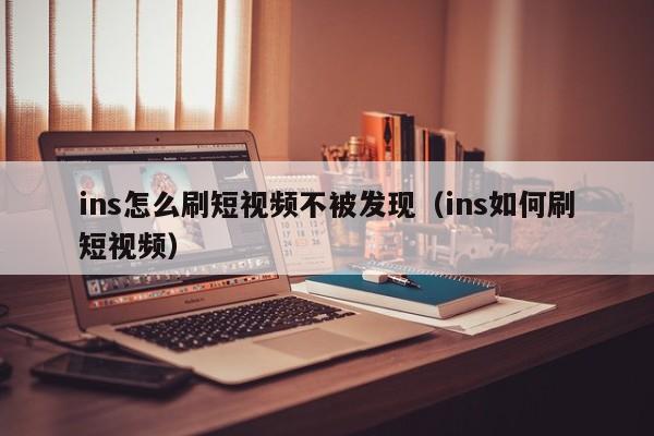 ins怎么刷短视频不被发现（ins如何刷短视频） 第1张