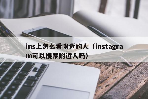 ins上怎么看附近的人（instagram可以搜索附近人吗） 第1张