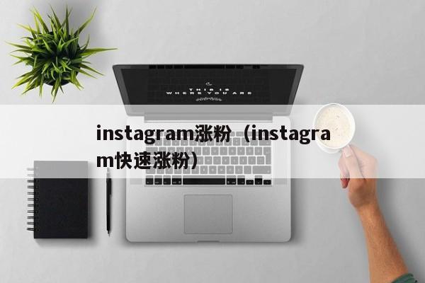 instagram涨粉（instagram快速涨粉） 第1张