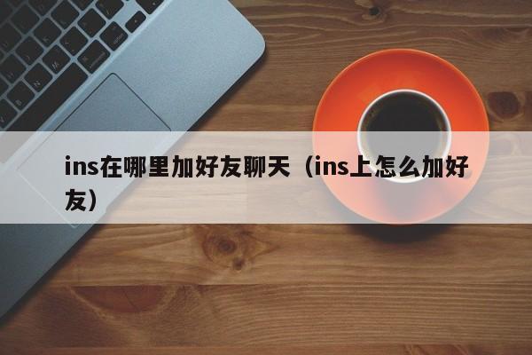 ins在哪里加好友聊天（ins上怎么加好友） 第1张