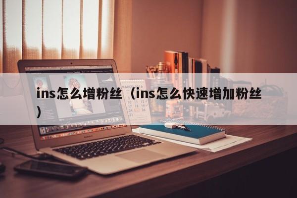 ins怎么增粉丝(ins怎么快速增加粉丝) 第1张 ins怎么增粉丝(ins怎么快速增加粉丝) 第1张