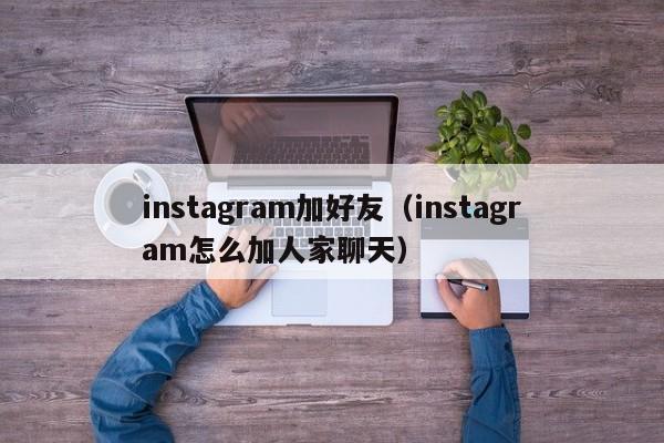 instagram加好友（instagram怎么加人家聊天） 第1张