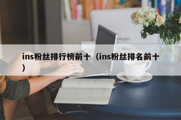 ins粉丝排行榜前十（ins粉丝排名前十） 第1张