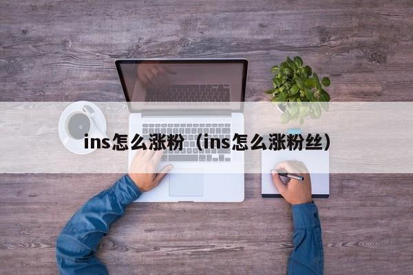 ins怎么涨粉（ins怎么涨粉丝） 第1张
