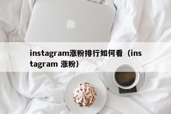instagram涨粉排行如何看（instagram 涨粉） 第1张