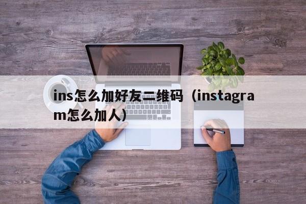 ins怎么加好友二维码（instagram怎么加人） 第1张