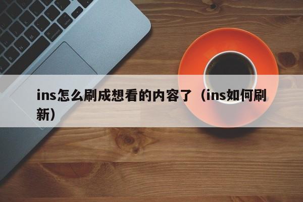 ins怎么刷成想看的内容了（ins如何刷新） 第1张