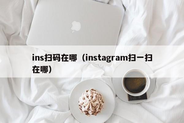 ins扫码在哪（instagram扫一扫在哪） 第1张