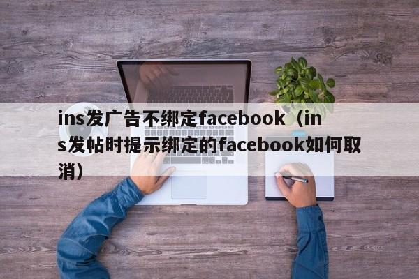 ins发广告不绑定facebook（ins发帖时提示绑定的facebook如何取消） 第1张