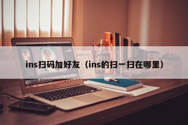 ins扫码加好友（ins的扫一扫在哪里） 第1张