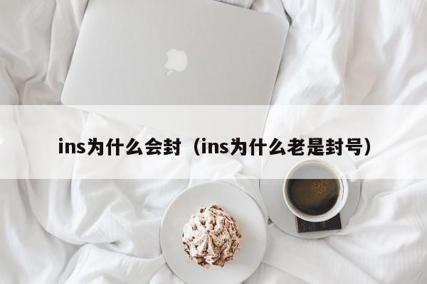 ins为什么会封(ins为什么老是封号) 第1张 ins为什么会封(ins为什么老是封号) 第1张