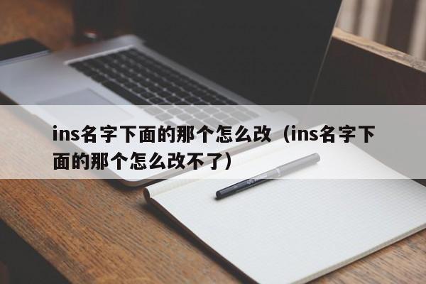 ins名字下面的那个怎么改(ins名字下面的那个怎么改不了) 第1张 ins名字下面的那个怎么改(ins名字下面的那个怎么改不了) 第1张
