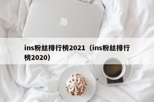 ins粉丝排行榜2021（ins粉丝排行榜2020） 第1张