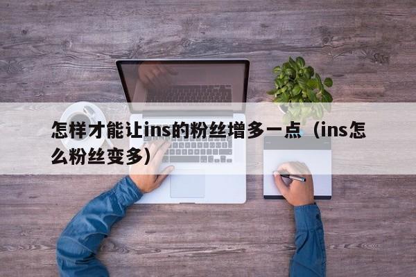 怎样才能让ins的粉丝增多一点（ins怎么粉丝变多） 第1张
