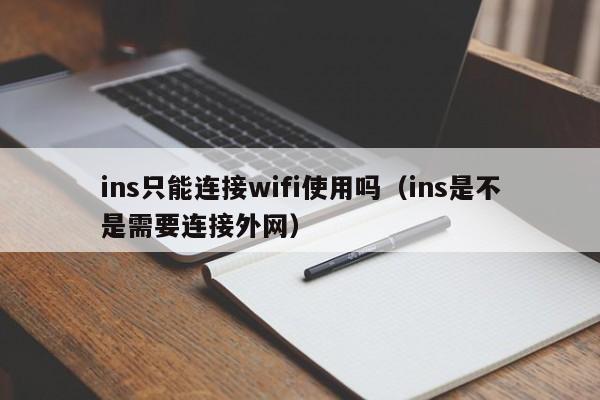 ins只能连接wifi使用吗（ins是不是需要连接外网） 第1张
